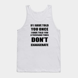 If I Have Told You A Thousand Times - Dont Exaggerate Fun Hyperbole Tank Top